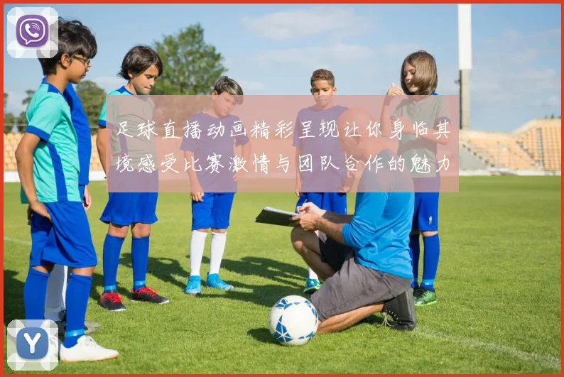 足球直播动画精彩呈现让你身临其境感受比赛激情与团队合作的魅力