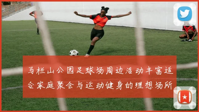 马栏山公园足球场周边活动丰富适合家庭聚会与运动健身的理想场所