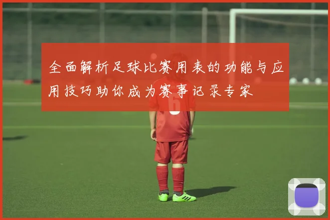 全面解析足球比赛用表的功能与应用技巧助你成为赛事记录专家