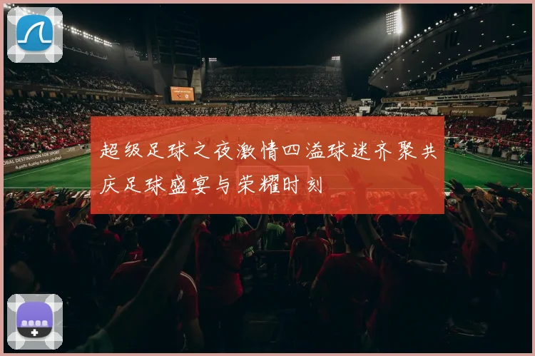 超级足球之夜激情四溢球迷齐聚共庆足球盛宴与荣耀时刻