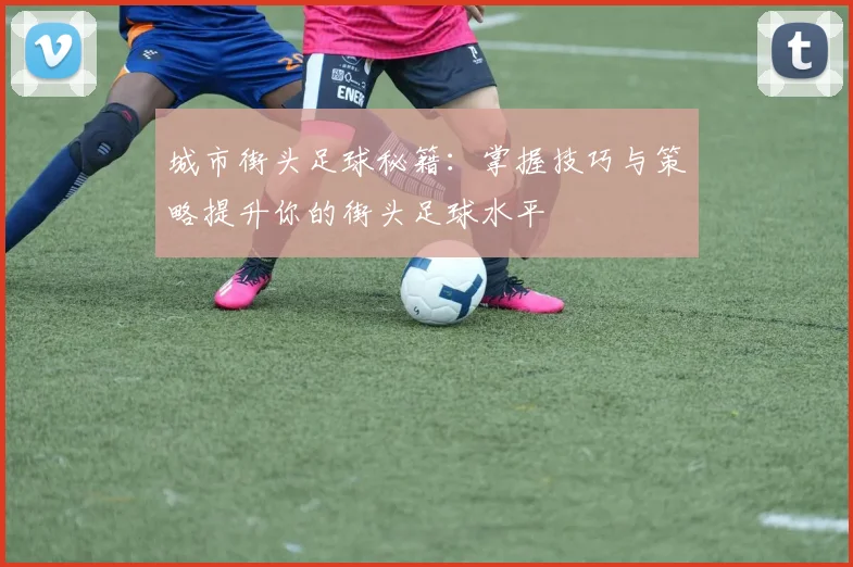 城市街头足球秘籍：掌握技巧与策略提升你的街头足球水平