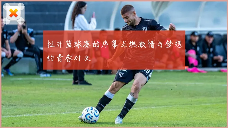 拉开篮球赛的序幕点燃激情与梦想的青春对决