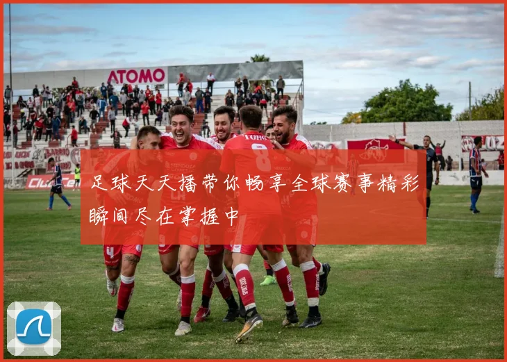 足球天天播带你畅享全球赛事精彩瞬间尽在掌握中