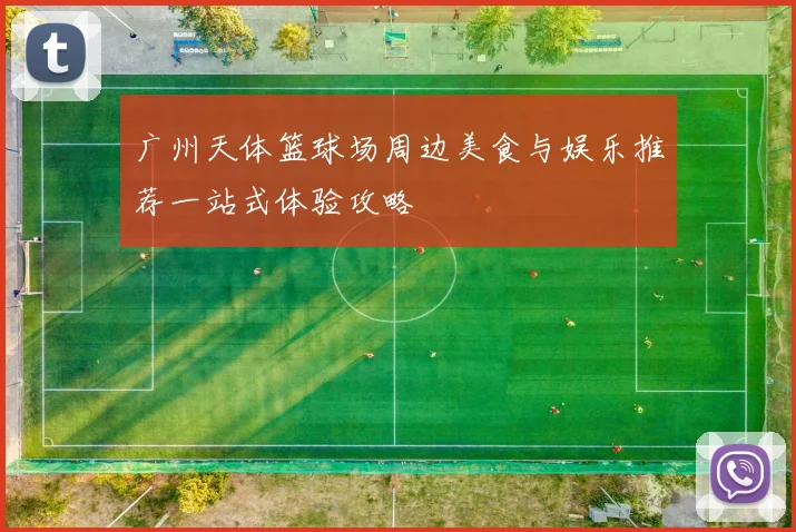 广州天体篮球场周边美食与娱乐推荐一站式体验攻略