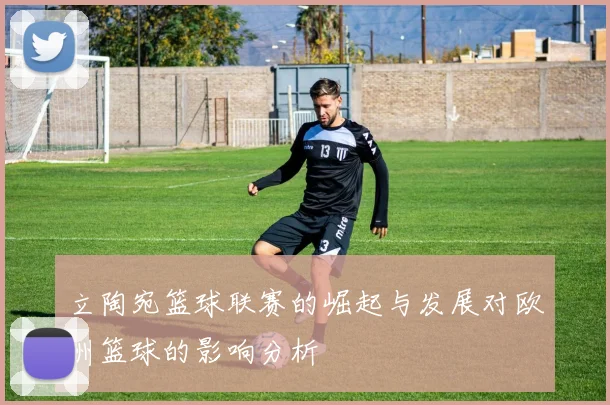 立陶宛篮球联赛的崛起与发展对欧洲篮球的影响分析