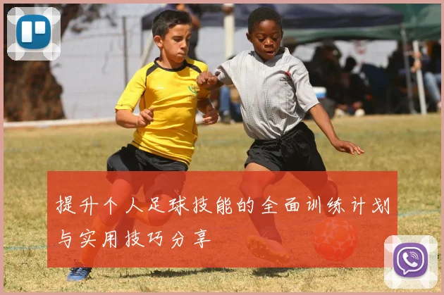 提升个人足球技能的全面训练计划与实用技巧分享